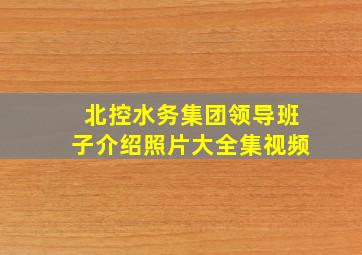 北控水务集团领导班子介绍照片大全集视频