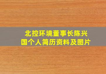 北控环境董事长陈兴国个人简历资料及图片