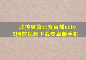 北控男篮比赛直播cctv5回放视频下载安卓版手机