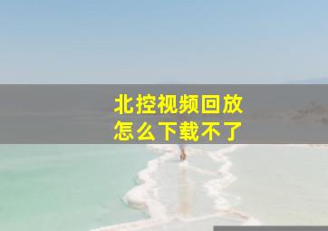 北控视频回放怎么下载不了