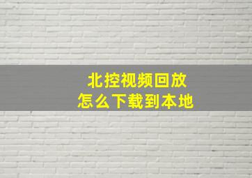 北控视频回放怎么下载到本地