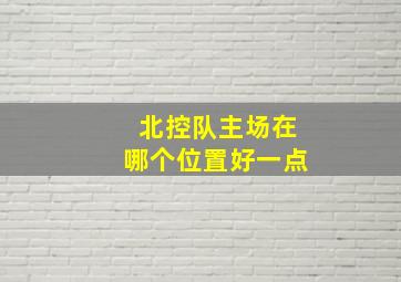 北控队主场在哪个位置好一点