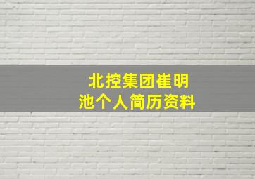 北控集团崔明池个人简历资料