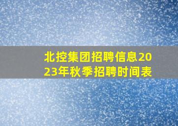 北控集团招聘信息2023年秋季招聘时间表