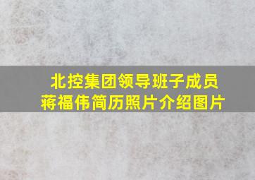 北控集团领导班子成员蒋福伟简历照片介绍图片