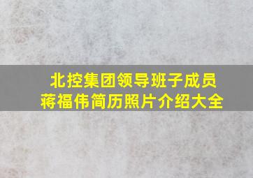 北控集团领导班子成员蒋福伟简历照片介绍大全