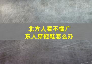 北方人看不懂广东人穿拖鞋怎么办