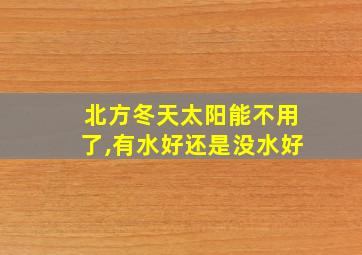 北方冬天太阳能不用了,有水好还是没水好