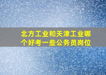 北方工业和天津工业哪个好考一些公务员岗位