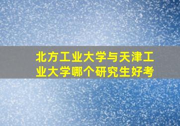 北方工业大学与天津工业大学哪个研究生好考