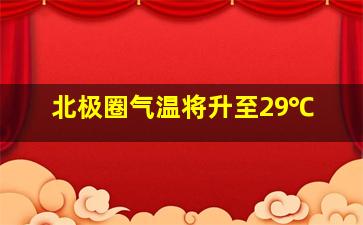 北极圈气温将升至29℃