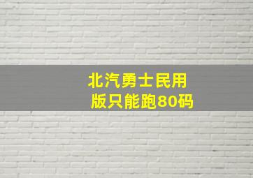 北汽勇士民用版只能跑80码