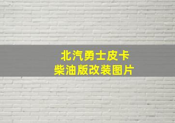 北汽勇士皮卡柴油版改装图片