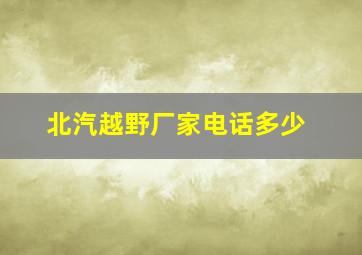 北汽越野厂家电话多少