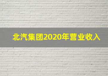 北汽集团2020年营业收入