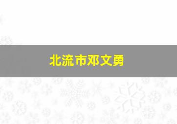 北流市邓文勇