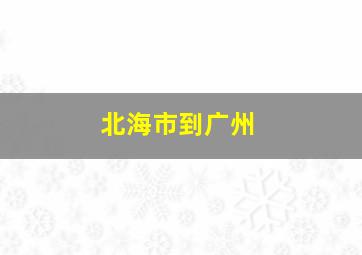 北海市到广州