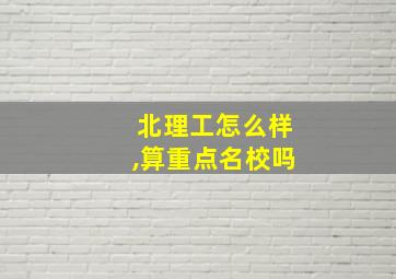 北理工怎么样,算重点名校吗