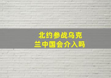 北约参战乌克兰中国会介入吗