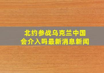 北约参战乌克兰中国会介入吗最新消息新闻