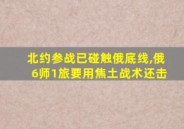 北约参战已碰触俄底线,俄6师1旅要用焦土战术还击