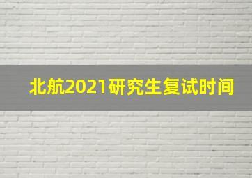 北航2021研究生复试时间