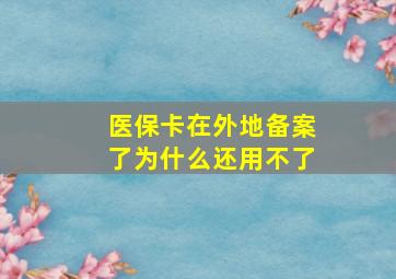 医保卡在外地备案了为什么还用不了