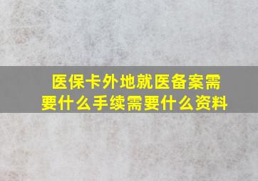 医保卡外地就医备案需要什么手续需要什么资料