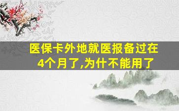 医保卡外地就医报备过在4个月了,为什不能用了