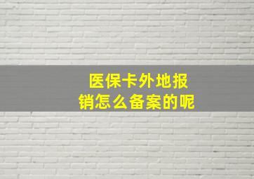 医保卡外地报销怎么备案的呢