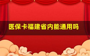 医保卡福建省内能通用吗