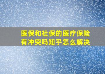 医保和社保的医疗保险有冲突吗知乎怎么解决