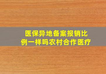 医保异地备案报销比例一样吗农村合作医疗