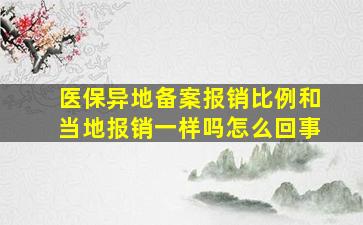 医保异地备案报销比例和当地报销一样吗怎么回事