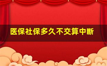 医保社保多久不交算中断