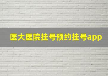 医大医院挂号预约挂号app