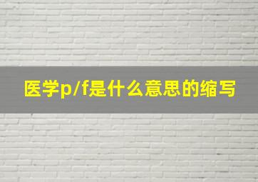 医学p/f是什么意思的缩写