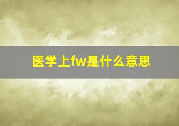 医学上fw是什么意思