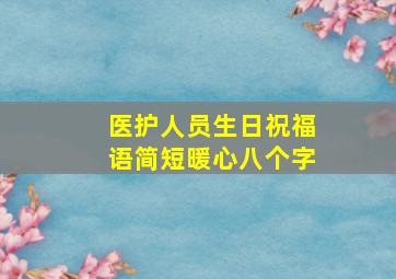 医护人员生日祝福语简短暖心八个字