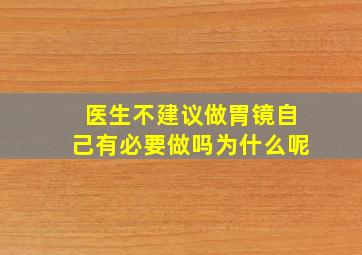 医生不建议做胃镜自己有必要做吗为什么呢