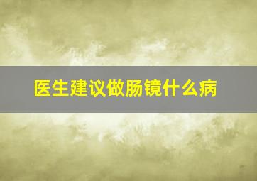 医生建议做肠镜什么病