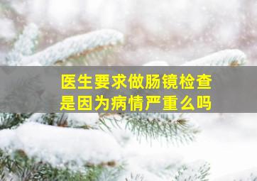 医生要求做肠镜检查是因为病情严重么吗