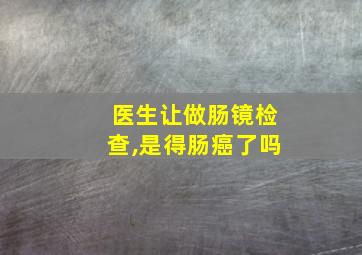 医生让做肠镜检查,是得肠癌了吗