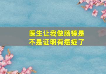 医生让我做肠镜是不是证明有癌症了