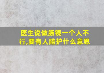 医生说做肠镜一个人不行,要有人陪护什么意思