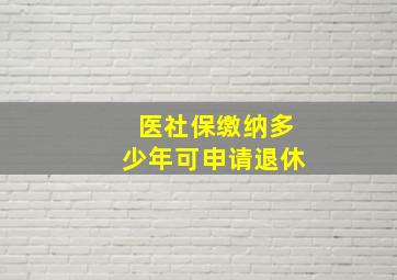 医社保缴纳多少年可申请退休