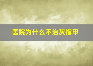 医院为什么不治灰指甲