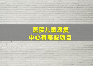 医院儿童康复中心有哪些项目