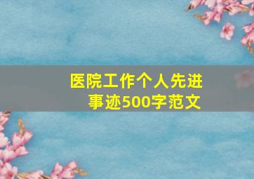 医院工作个人先进事迹500字范文