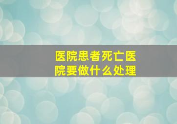 医院患者死亡医院要做什么处理